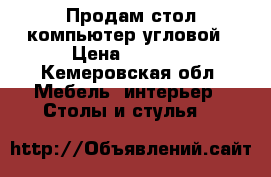 Продам стол компьютер.угловой › Цена ­ 4 000 - Кемеровская обл. Мебель, интерьер » Столы и стулья   